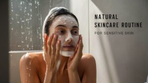 Natural Skincare Routines for Sensitive Skin: Tips and Tricks