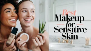 Discover the Solutions of Best Makeup for Sensitive Skin